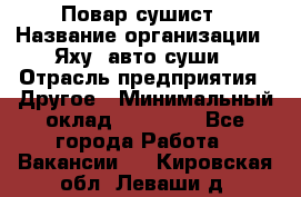 Повар-сушист › Название организации ­ Яху, авто-суши › Отрасль предприятия ­ Другое › Минимальный оклад ­ 16 000 - Все города Работа » Вакансии   . Кировская обл.,Леваши д.